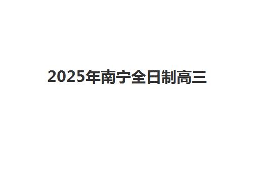 2025年南宁全日制高三集训封闭现场确认时间权威指南：详细时间节点、确认材料准备、流程步骤与注意事项大全