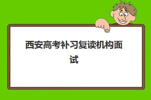 西安高考补习复读机构面试培训机构哪家好如何科学选择？2025年最新排名解析与择校全攻略