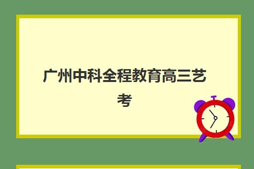 广州中科全程教育高三艺考生文化培训班学费贵吗？2025年收费标准全面解析、班型对比与性价比选班全指南