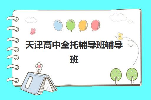 天津高中全托辅导班辅导班排名一览表如何查询？2025年最新权威榜单、择校技巧与科学避坑全攻略