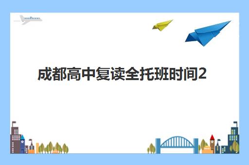 成都高中复读全托班时间2025考试时间表如何科学规划？最新权威日程、各校开学安排与个性化备考全指南