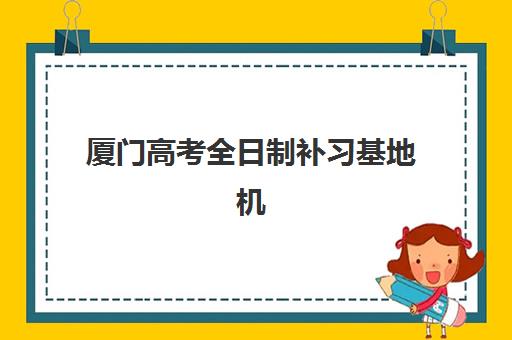 厦门高考全日制补习基地机构哪个比较好一点？2025年最新排名、择校指南与成功案例解析