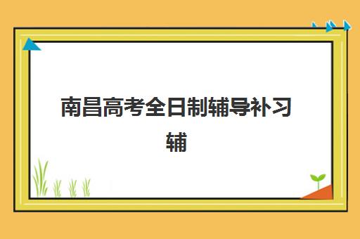 南昌高考全日制辅导补习辅导班哪个比较好一点？2025年最新权威排名与超全择校指南