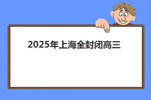 2025年上海全封闭高三补课机构时间表全面发布：家长如何把握黄金报名期？附开学日程、择校指南与费用解析
