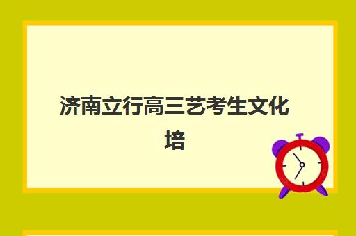 济南立行高三艺考生文化培训班集训费用多少钱全面解读：2025年最新收费标准、班型选择指南及性价比深度解析