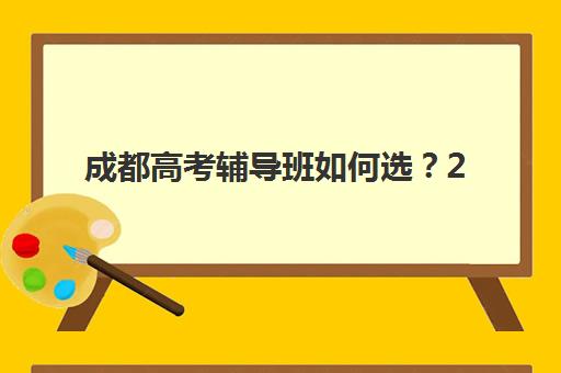 成都高考辅导班如何选？2025年十大培训机构综合对比与科学择校指南