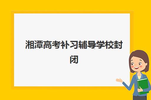 湘潭高考补习辅导学校封闭式集训营怎么样？晨光、凤凰等五大机构课程与性价比全解析