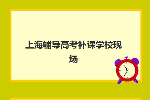 上海辅导高考补课学校现场确认时间2025如何安排？最新日程、材料准备与机构选择全攻略