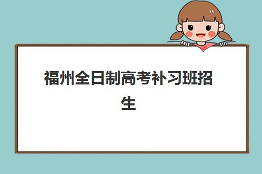 福州全日制高考补习班招生时间2025年公布如何查询？最新权威招生日程表与科学择校全指南