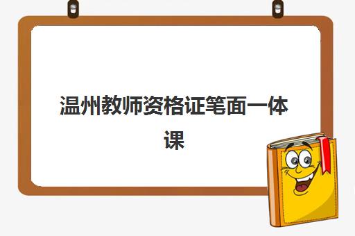 温州教师资格证笔面一体课程怎么样？五大机构用户真实反馈与选择指南