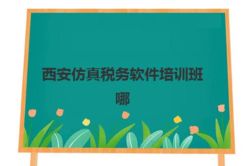 西安仿真税务软件培训班哪家强?2025年五大机构特色解析与择校指南 西安仿真税务软件培训班哪家强?2025年五大机构特色解析与择校指南