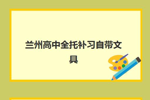 兰州高中全托补习自带文具还是发文具？2025年最新政策解读与实用选择指南