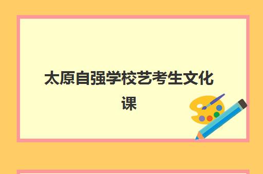 太原自强学校艺考生文化课辅导费用标准价格表？2025年学费详情与择校全指南