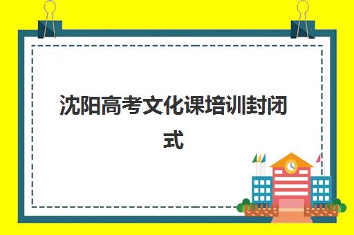 沈阳高考文化课培训封闭式时间2025具体时间如何规划？最新机构课程周期与高效备考日程全解析