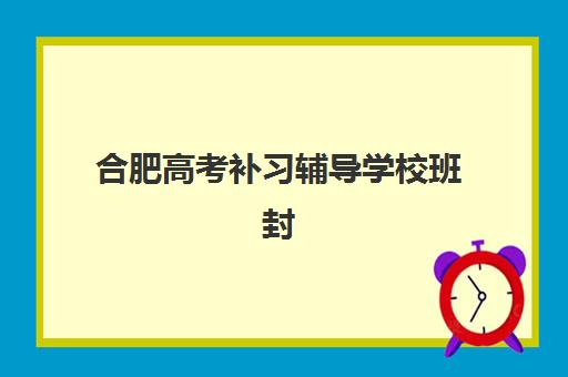 合肥高考补习辅导学校班封闭式集训营地址在哪？2025年最新权威地址大全、择校标准与成功案例全解析