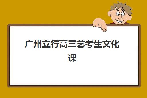广州立行高三艺考生文化课培训机构收费如何查询？2025年收费标准全方位解析与高性价比选班实战完全指南