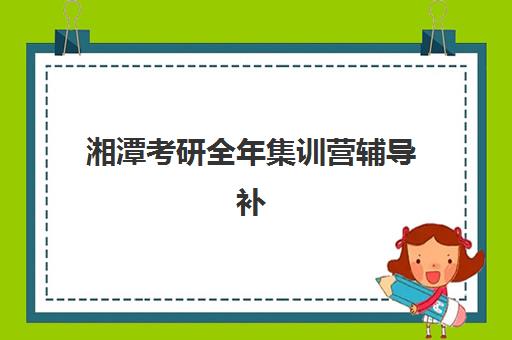 湘潭考研全年集训营辅导补习2025年考点分布如何应对？最新考点地图解析与TOP5集训机构选择全攻略