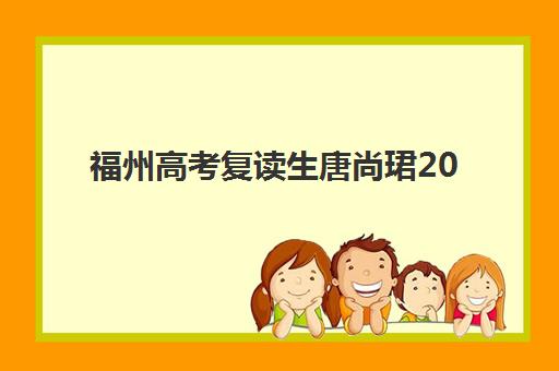 福州高考复读生唐尚珺2025报名时间表如何科学查询？最新时间节点、报名流程与备考策略全解析