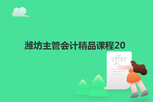 潍坊主管会计精品课程2025年考试时间如何安排？最新考试日程、备考规划与培训机构选择全指南