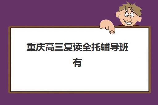 重庆高三复读全托辅导班有哪些机构可以报如何选择?2025年最新权威排名、各校特色解析与科学报名全指南 重庆高三复读全托辅导班有哪些机构可以报如何选择?2025年最新权威排名、各校特色解析与科学报名全指南