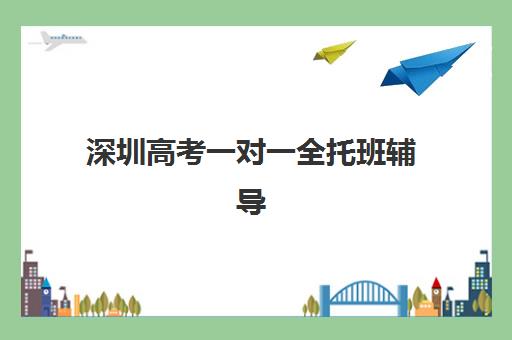 深圳高考一对一全托班辅导机构排名一览表最新解读？2025年十大机构实力对比与择校指南