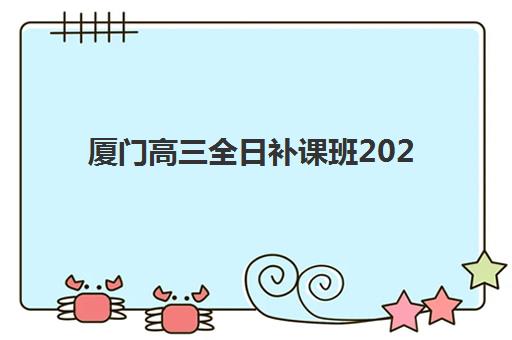 厦门高三全日补课班2025培训哪个好，封闭式集训营课程设置与择校全攻略