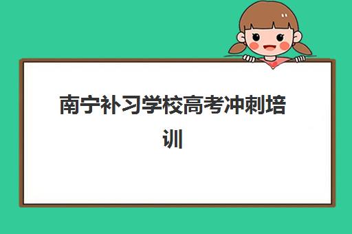 南宁补习学校高考冲刺培训排名第一的学校如何查询？2025年最新权威榜单解读与科学择校全指南