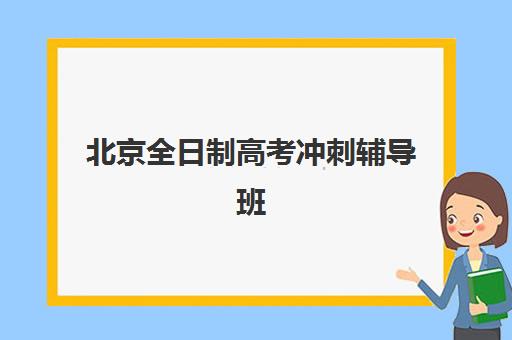 北京全日制高考冲刺辅导班哪家实力强？2025年权威前十排名、课程特色对比与科学择校全攻略