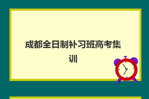 成都全日制补习班高考集训营哪个比较好？2025年最新Top10排名、各校特色解析与科学择校全指南