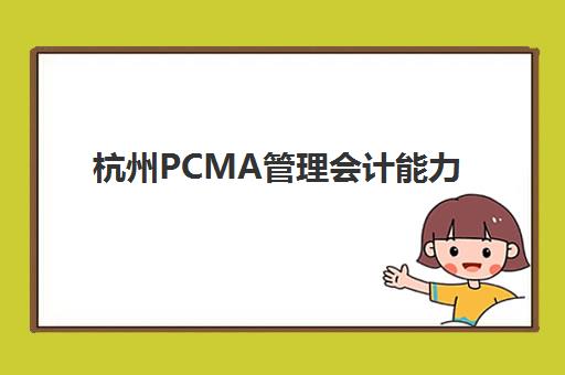 杭州PCMA管理会计能力素质认证课预报名考点查询时间如何安排？2025年最新报名流程与考点查询全指南