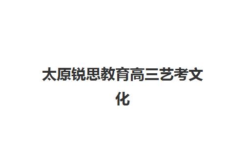 太原锐思教育高三艺考文化课补习学校学费贵吗？2025年收费标准全方位解析与性价比报班实战完全指南