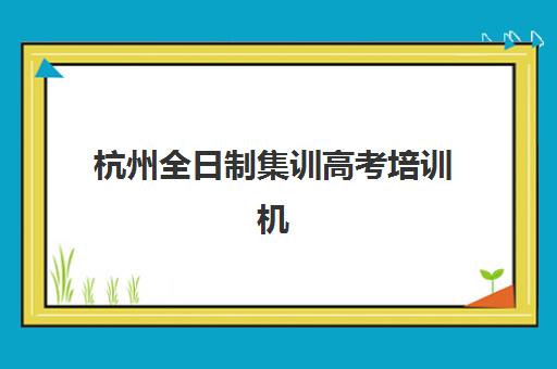 杭州全日制集训高考培训机构费用多少？2025年最新费用深度解析、各机构价格对比与科学省钱全攻略