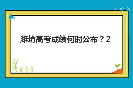 潍坊高考成绩何时公布？2025年查分时间预测与官方查询指南
