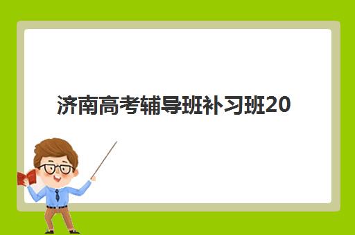 济南高考辅导班补习班2025年报名时间表如何科学规划？最新时间节点、报名步骤与成功策略
