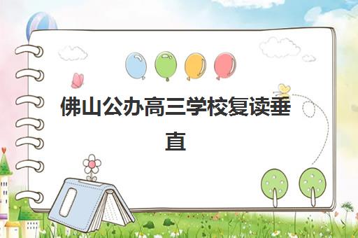 佛山公办高三学校复读垂直领域TOP10有哪些？2025年最新权威排名、各校特色解析与科学择校全指南