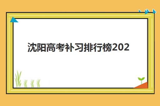 沈阳高考补习排行榜2025报名时间表如何科学规划？最新榜单解读、时间安排与择校指南全解析
