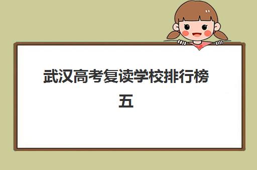 武汉高考复读学校排行榜五大特色机构多维评估如何查询？2025年最新榜单、择校指南与成功案例全解析