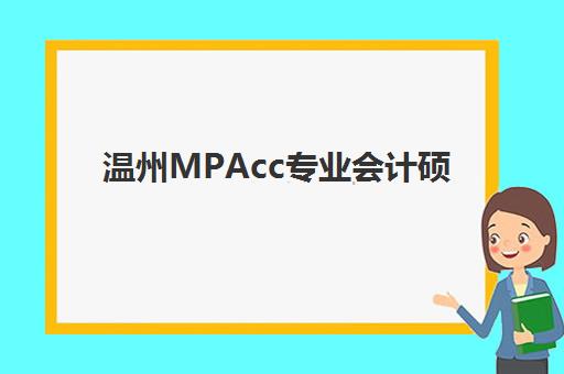 温州MPAcc专业会计硕士全程课程五大机构竞争力报告如何解读？2025年最新排名与择校全攻略