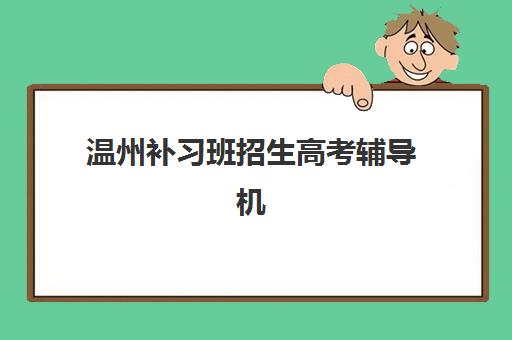 温州补习班招生高考辅导机构排名榜单如何参考?2025年最新十大排名、择校指南与成功案例全解析 温州补习班招生高考辅导机构排名榜单如何参考?2025年最新十大排名、择校指南与成功案例全解析