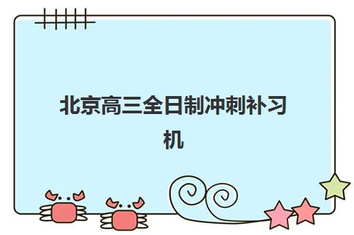 北京高三全日制冲刺补习机构如何选?2025年服务竞争力报告与择校全指南 北京高三全日制冲刺补习机构如何选?2025年服务竞争力报告与择校全指南
