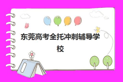 东莞高考全托冲刺辅导学校哪家好一点？2025年最新权威TOP10榜单与科学择校全攻略