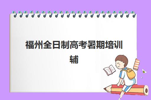 福州全日制高考暑期培训辅导班有哪些学校可以报？2025年最新权威排名、择校标准与成功案例全解析