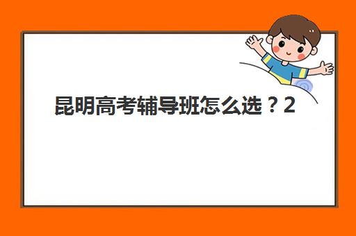 昆明高考辅导班怎么选？2025年十大机构排名、费用对比与择校全攻略