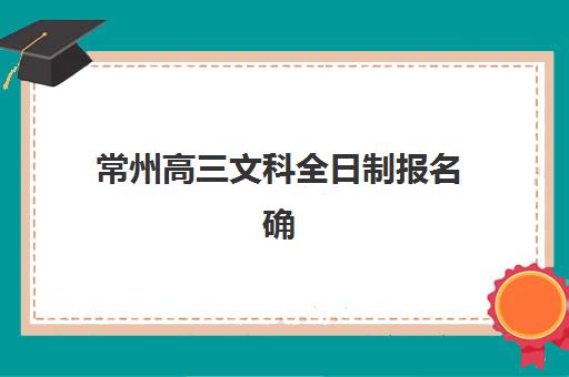 常州高三文科全日制报名确认时间表在哪看？2025年最新查询方法、报名流程与时间节点全解析