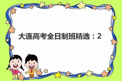 大连高考全日制班精选：2025十大机构权威排名榜单与择校策略