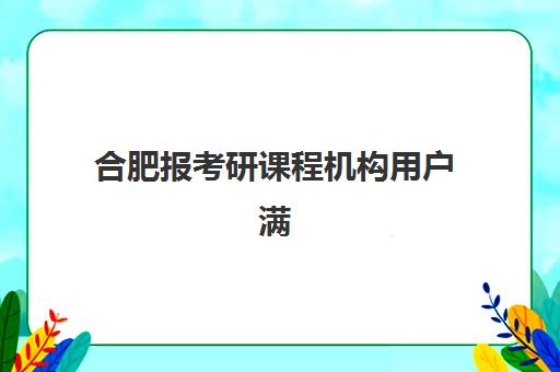 合肥报考研课程机构用户满意度报告怎么查?2025年最新数据深度解读与科学择校全指南 合肥报考研课程机构用户满意度报告怎么查?2025年最新数据深度解读与科学择校全指南