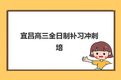 宜昌高三全日制补习冲刺培训班哪个比较好一点?2025年最新权威排名、择校标准与成功案例深度解析 宜昌高三全日制补习冲刺培训班哪个比较好一点?2025年最新权威排名、择校标准与成功案例深度解析