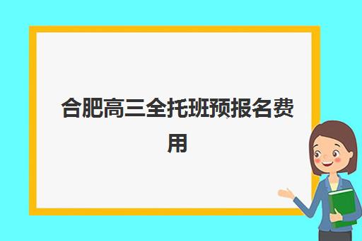 合肥高三全托班预报名费用详解：2025年集训班收费标准与择校全攻略