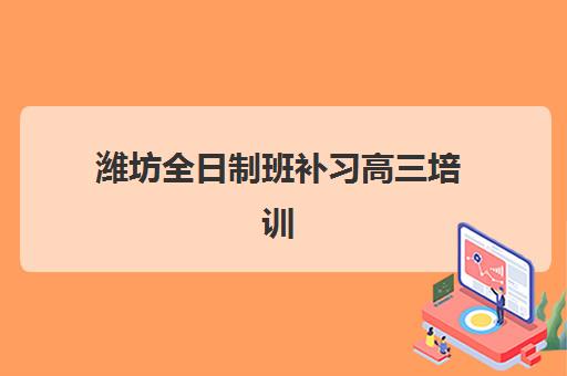 潍坊全日制班补习高三培训班哪个最好一点？2025年最新十大机构排名与择校指南全解析