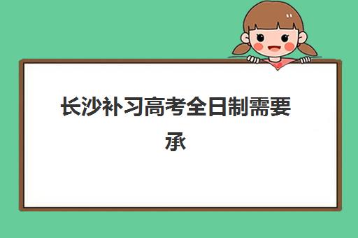 长沙补习高考全日制需要承诺书吗现在，2025年最新政策解读与承诺书签署全指南